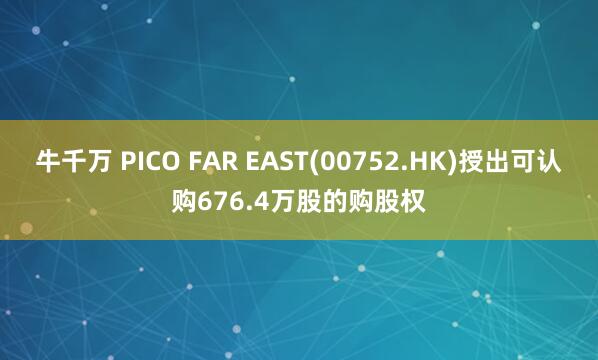 牛千万 PICO FAR EAST(00752.HK)授出可认购676.4万股的购股权