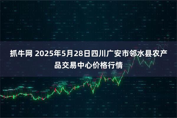 抓牛网 2025年5月28日四川广安市邻水县农产品交易中心价格行情