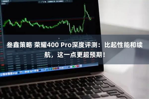 叁鑫策略 荣耀400 Pro深度评测:比起性能和续航,这一点更超预期!