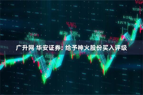 广升网 华安证券: 给予神火股份买入评级